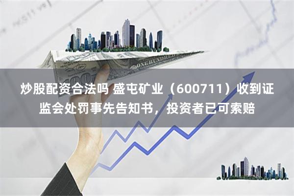 炒股配资合法吗 盛屯矿业（600711）收到证监会处罚事先告知书，投资者已可索赔