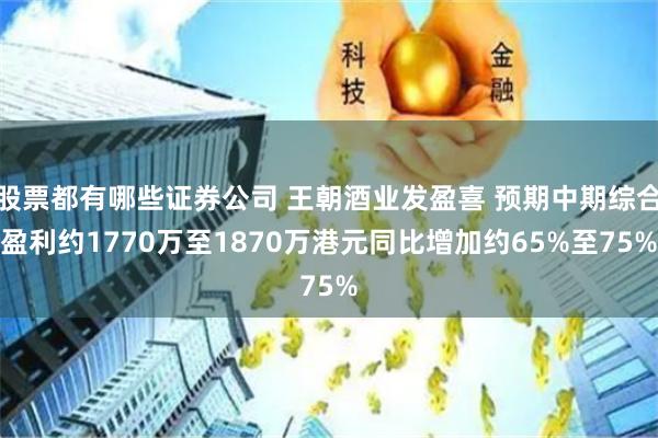 股票都有哪些证券公司 王朝酒业发盈喜 预期中期综合盈利约1770万至1870万港元同比增加约65%至75%