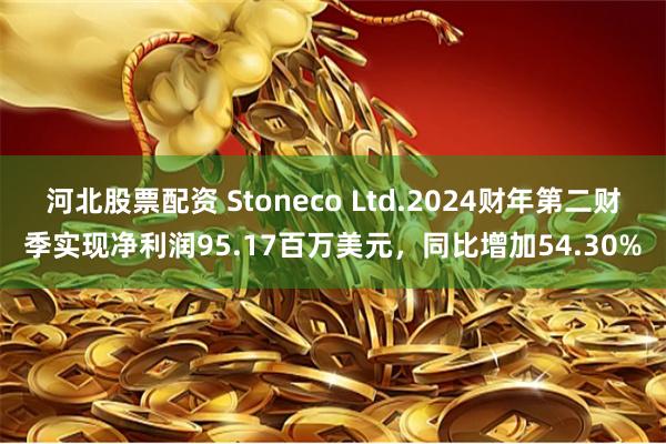 河北股票配资 Stoneco Ltd.2024财年第二财季实现净利润95.17百万美元，同比增加54.30%