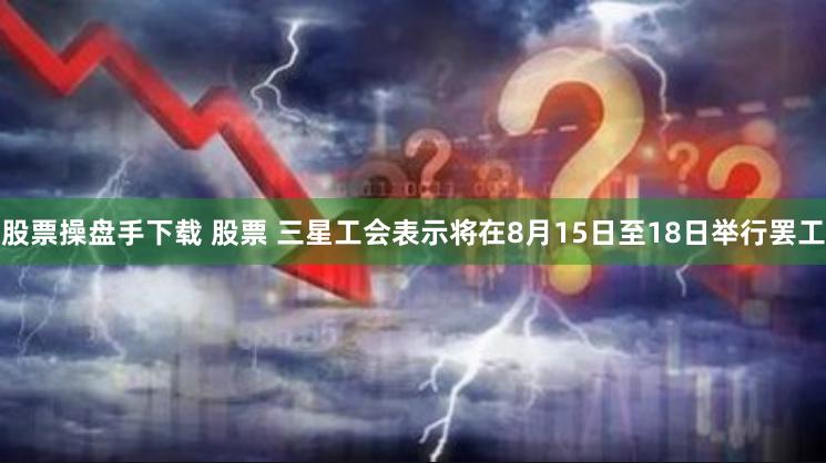 股票操盘手下载 股票 三星工会表示将在8月15日至18日举行罢工