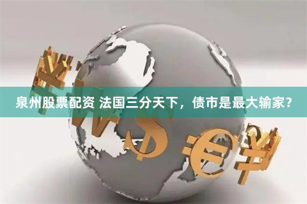 泉州股票配资 法国三分天下，债市是最大输家？