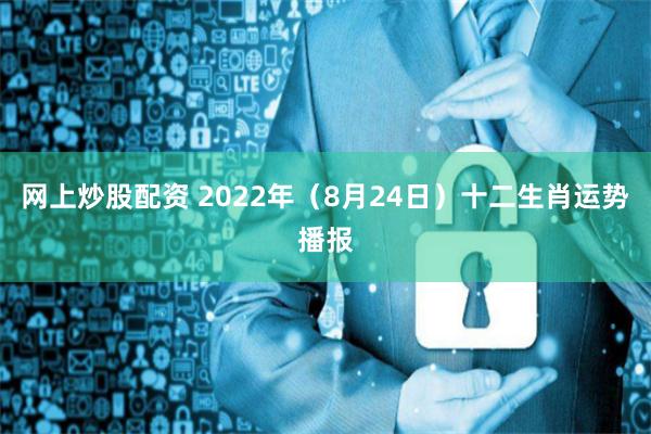 网上炒股配资 2022年（8月24日）十二生肖运势播报