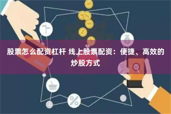 股票怎么配资杠杆 线上股票配资：便捷、高效的炒股方式