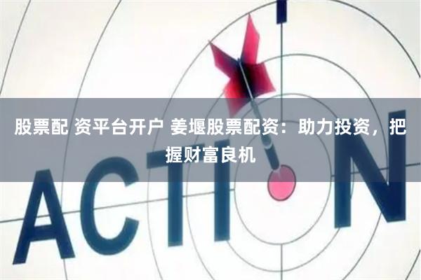 股票配 资平台开户 姜堰股票配资:助力投资,把握财富良机