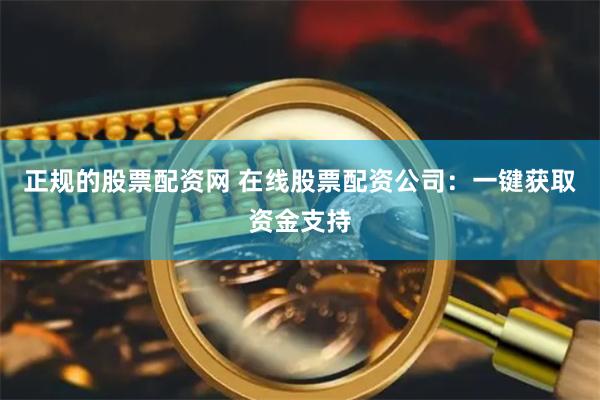 正规的股票配资网 在线股票配资公司：一键获取资金支持