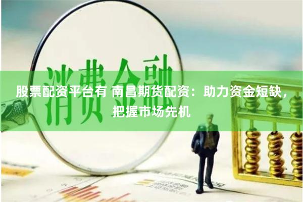 股票配资平台有 南昌期货配资:助力资金短缺,把握市场先机