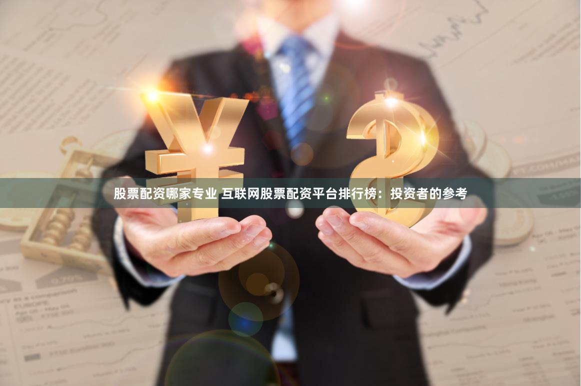 股票配资哪家专业 互联网股票配资平台排行榜:投资者的参考