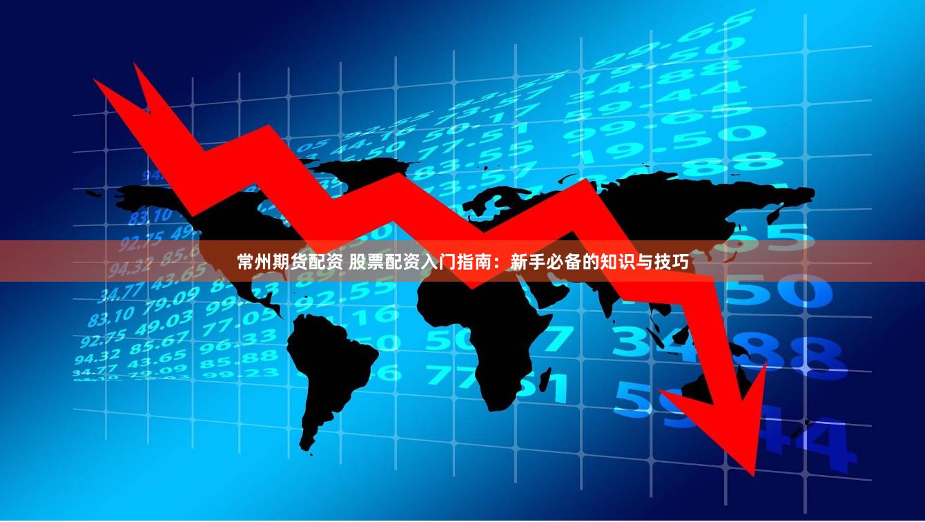 常州期货配资 股票配资入门指南:新手必备的知识与技巧