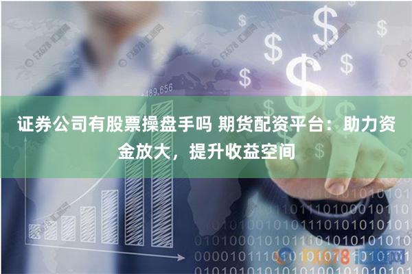 证券公司有股票操盘手吗 期货配资平台:助力资金放大,提升收益空间