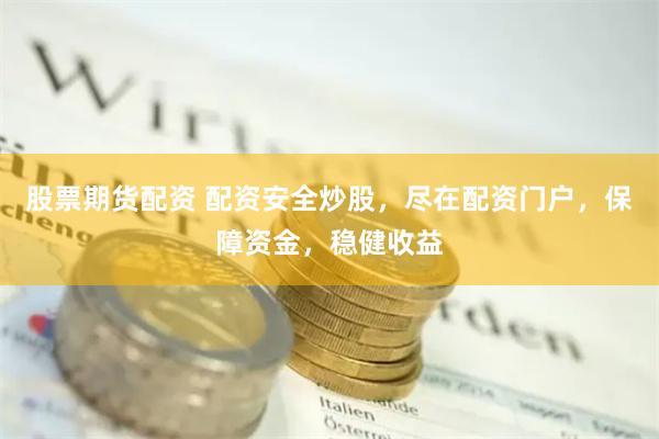 股票期货配资 配资安全炒股,尽在配资门户,保障资金,稳健收益