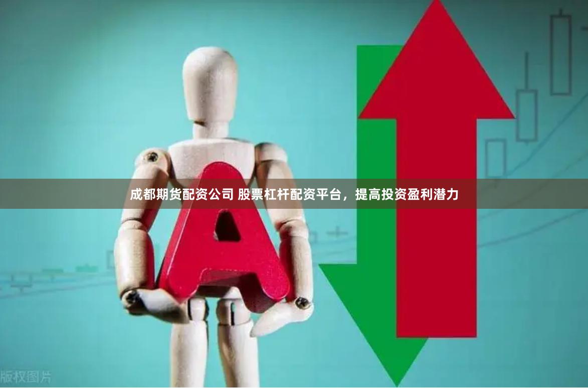 成都期货配资公司 股票杠杆配资平台,提高投资盈利潜力