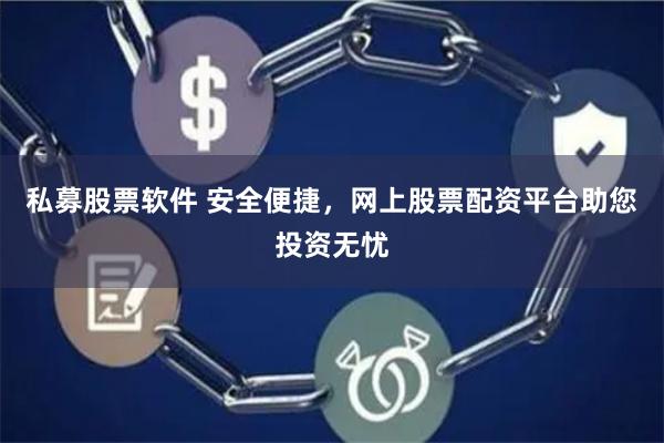 私募股票软件 安全便捷,网上股票配资平台助您投资无忧
