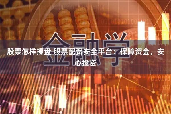 股票怎样操盘 股票配资安全平台:保障资金,安心投资