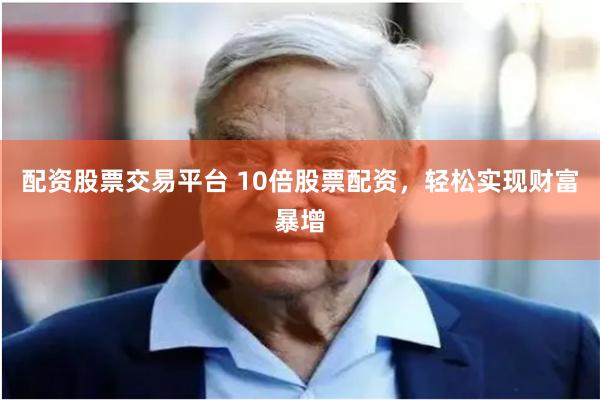 配资股票交易平台 10倍股票配资,轻松实现财富暴增