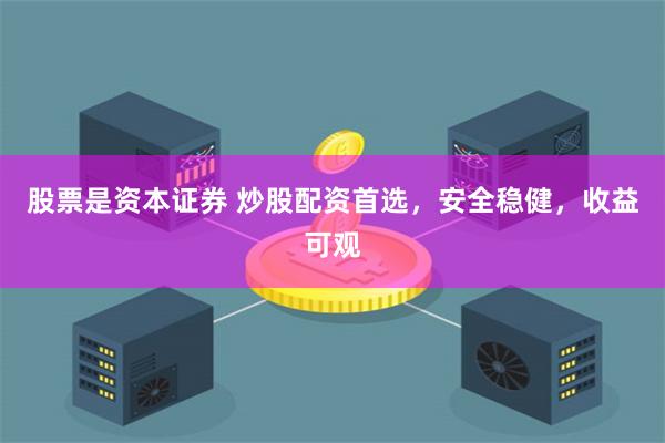 股票是资本证券 炒股配资首选,安全稳健,收益可观