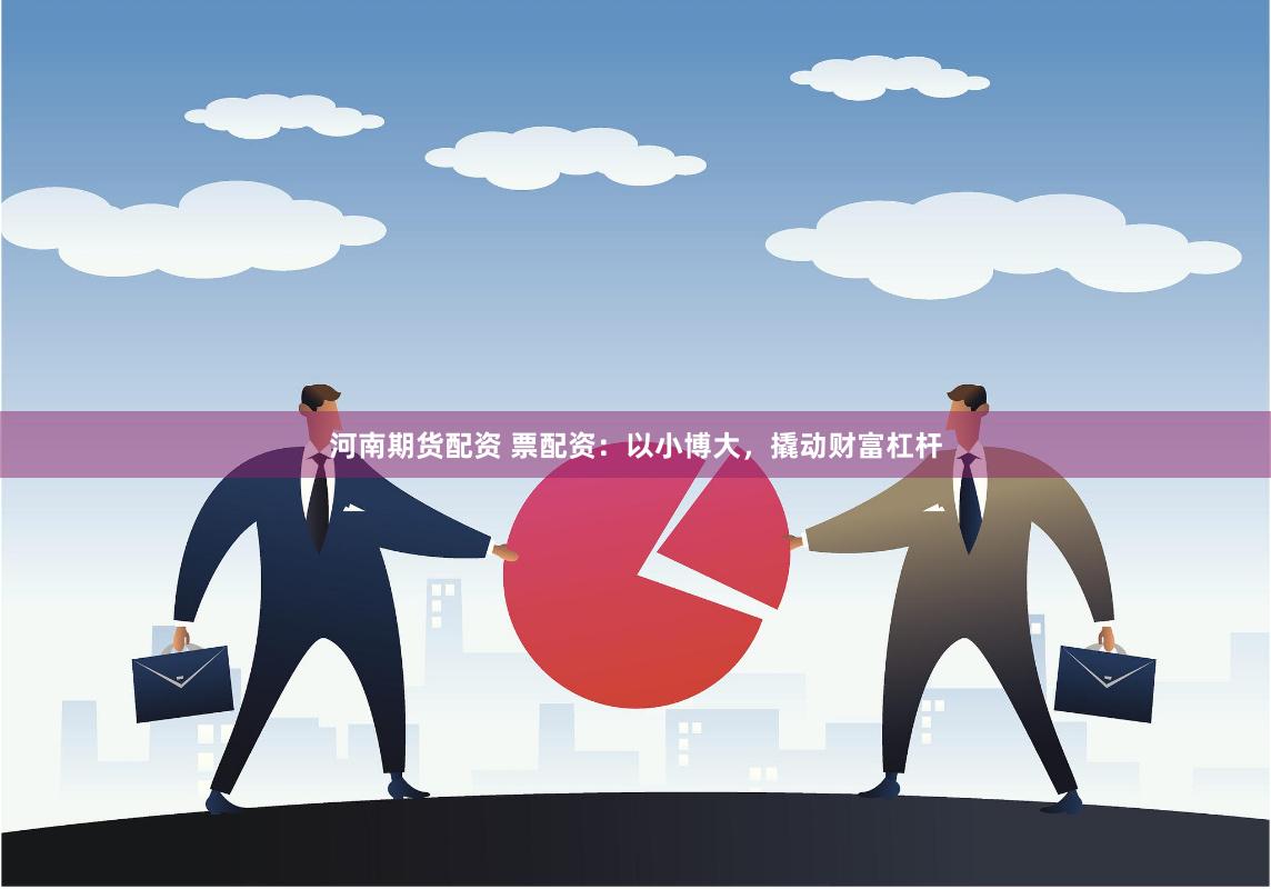 河南期货配资 票配资:以小博大,撬动财富杠杆