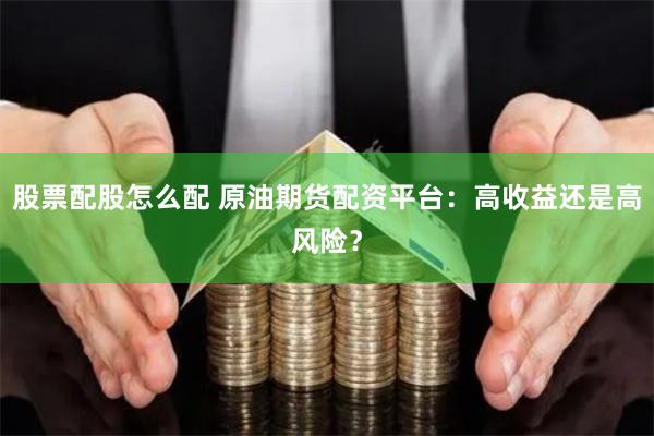 股票配股怎么配 原油期货配资平台:高收益还是高风险?