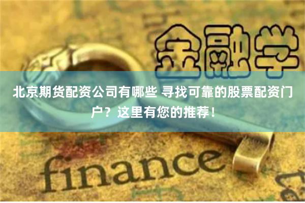 北京期货配资公司有哪些 寻找可靠的股票配资门户?这里有您的推荐!