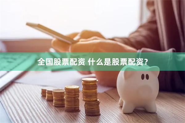 全国股票配资 什么是股票配资？