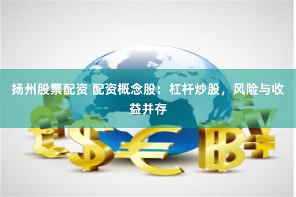 扬州股票配资 配资概念股:杠杆炒股,风险与收益并存