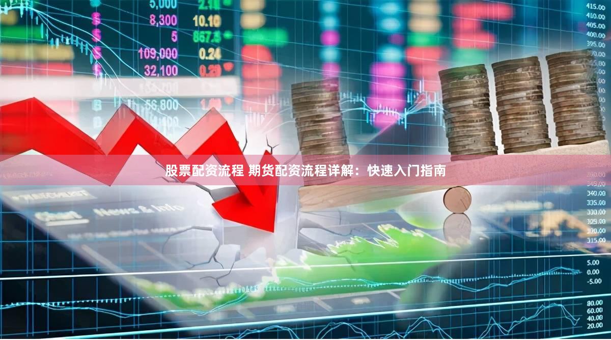 股票配资流程 期货配资流程详解:快速入门指南