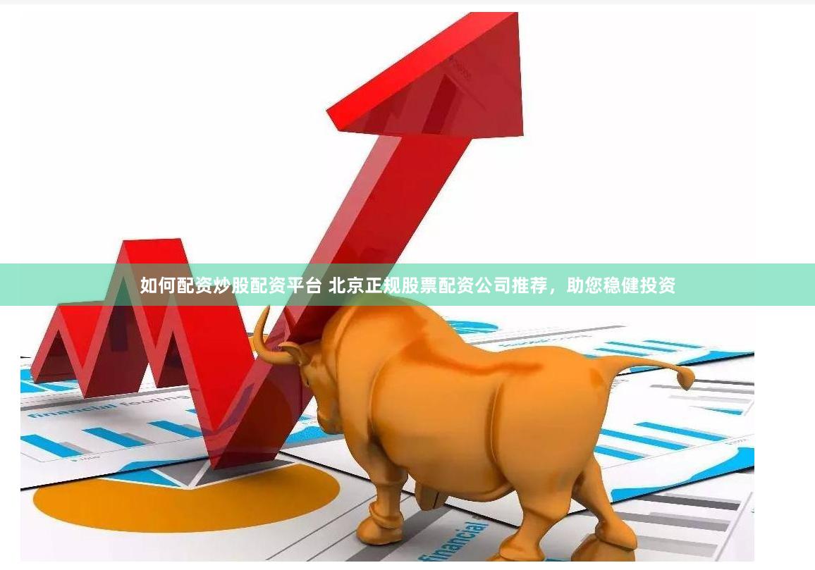 如何配资炒股配资平台 北京正规股票配资公司推荐,助您稳健投资