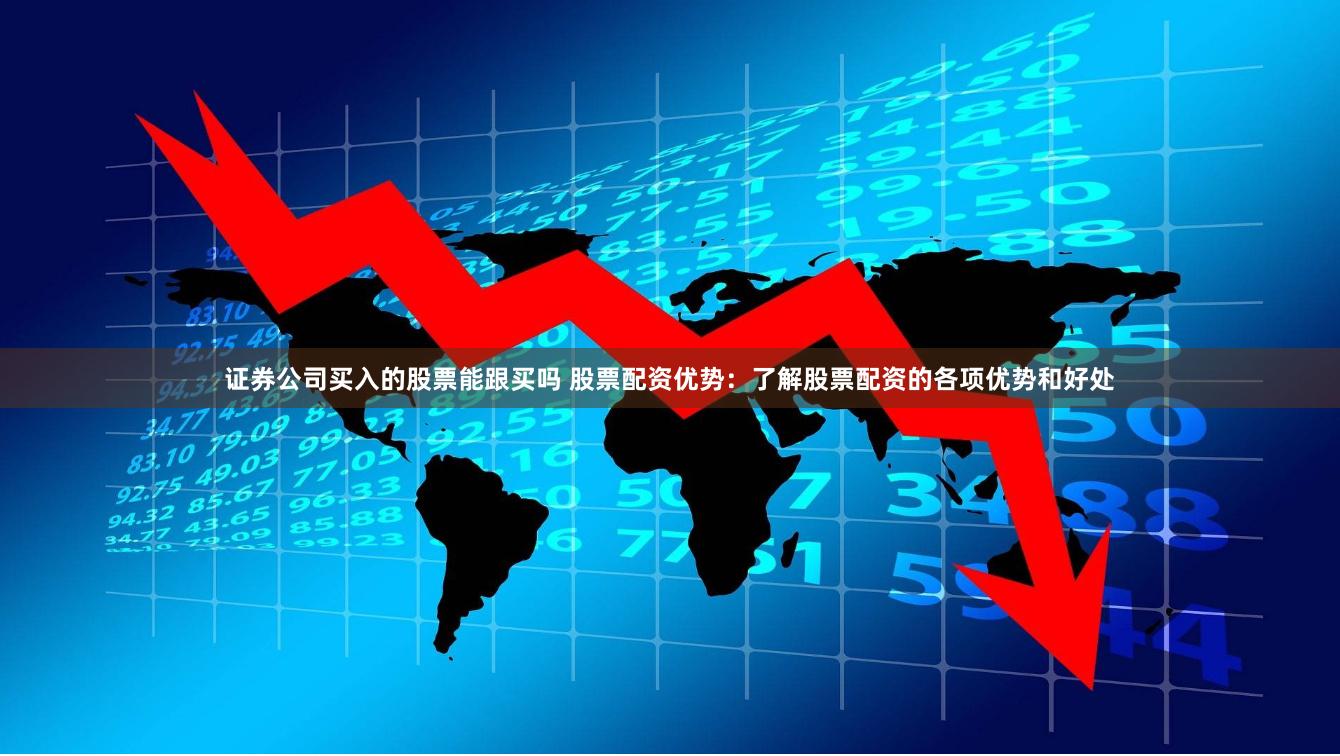 证券公司买入的股票能跟买吗 股票配资优势:了解股票配资的各项优势和好处