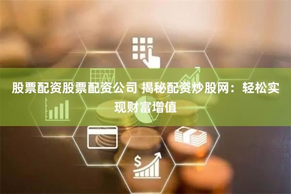 股票配资股票配资公司 揭秘配资炒股网:轻松实现财富增值