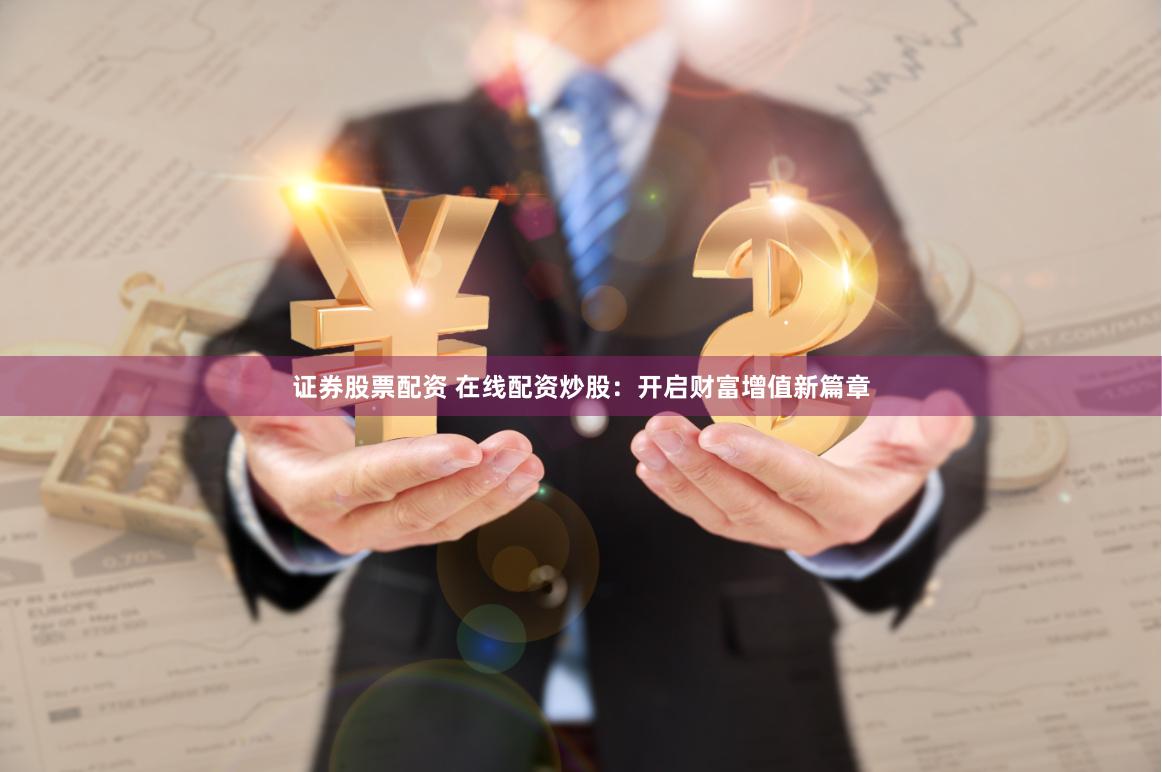 证券股票配资 在线配资炒股:开启财富增值新篇章