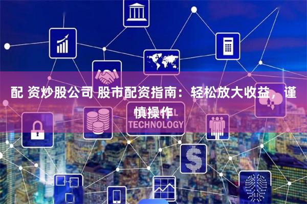 配 资炒股公司 股市配资指南:轻松放大收益,谨慎操作
