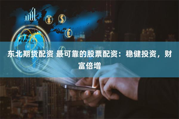 东北期货配资 最可靠的股票配资:稳健投资,财富倍增