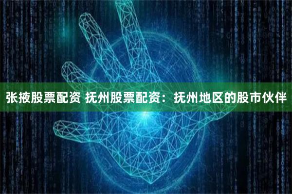 张掖股票配资 抚州股票配资:抚州地区的股市伙伴
