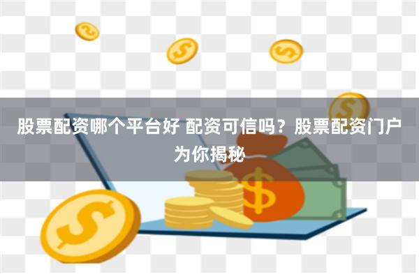 股票配资哪个平台好 配资可信吗?股票配资门户为你揭秘