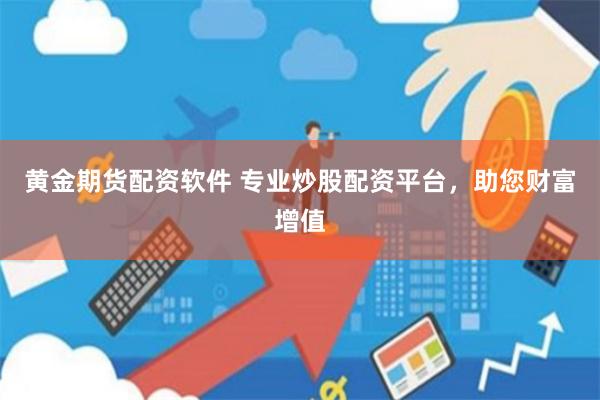 黄金期货配资软件 专业炒股配资平台,助您财富增值