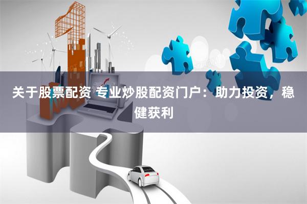 关于股票配资 专业炒股配资门户:助力投资,稳健获利
