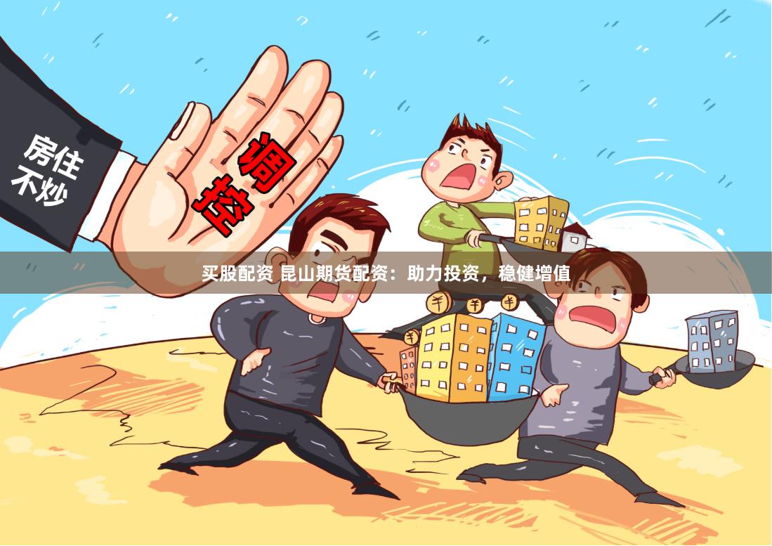 买股配资 昆山期货配资:助力投资,稳健增值