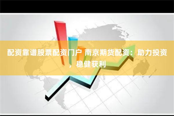 配资靠谱股票配资门户 南京期货配资:助力投资,稳健获利