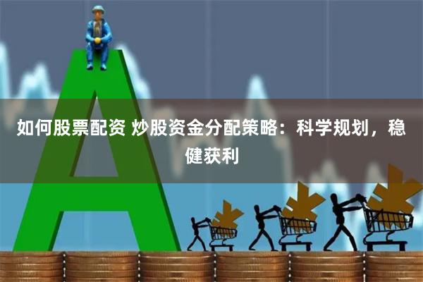如何股票配资 炒股资金分配策略:科学规划,稳健获利
