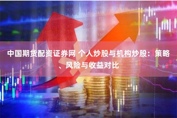 中国期货配资证券网 个人炒股与机构炒股：策略、风险与收益对比