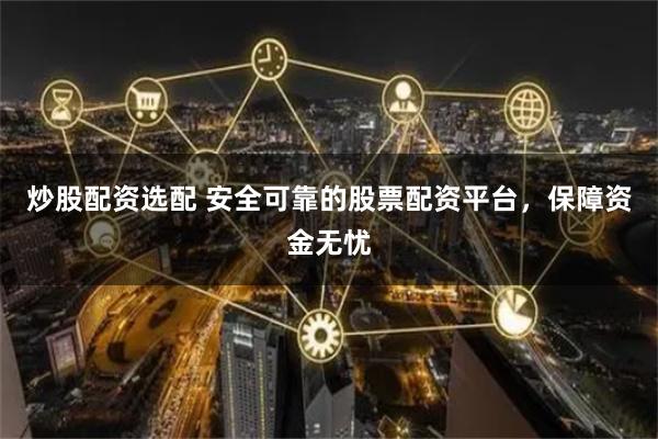 炒股配资选配 安全可靠的股票配资平台，保障资金无忧