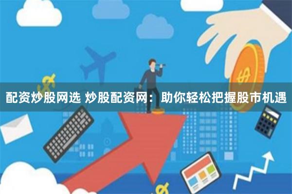 配资炒股网选 炒股配资网：助你轻松把握股市机遇
