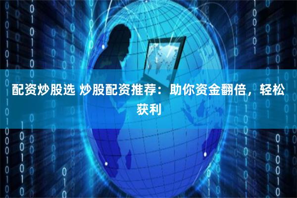 配资炒股选 炒股配资推荐：助你资金翻倍，轻松获利