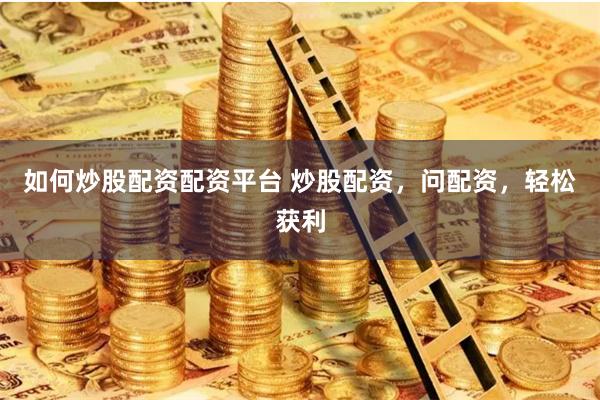 如何炒股配资配资平台 炒股配资，问配资，轻松获利