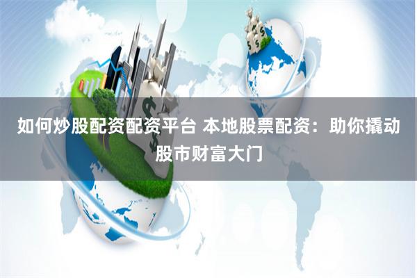 如何炒股配资配资平台 本地股票配资：助你撬动股市财富大门