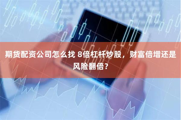 期货配资公司怎么找 8倍杠杆炒股，财富倍增还是风险翻倍？