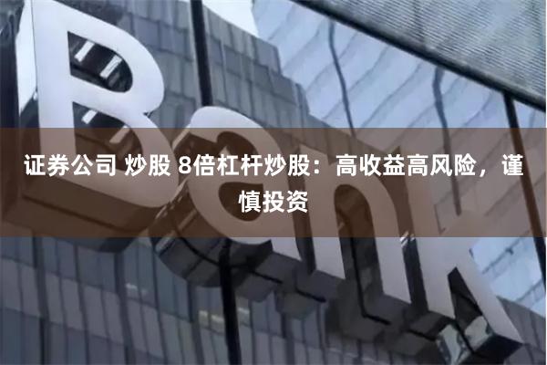 证券公司 炒股 8倍杠杆炒股：高收益高风险，谨慎投资