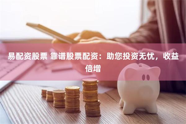 易配资股票 靠谱股票配资：助您投资无忧，收益倍增