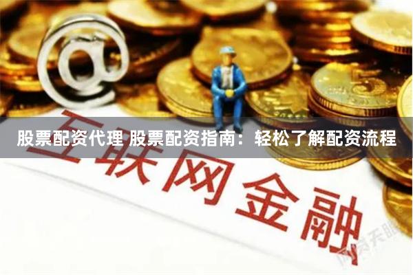 股票配资代理 股票配资指南：轻松了解配资流程