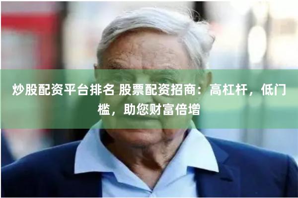 炒股配资平台排名 股票配资招商：高杠杆，低门槛，助您财富倍增