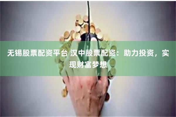 无锡股票配资平台 汉中股票配资:助力投资,实现财富梦想